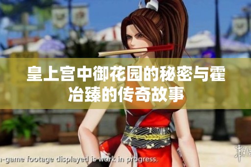 皇上宫中御花园的秘密与霍冶臻的传奇故事