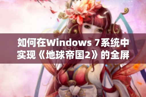 如何在Windows 7系统中实现《地球帝国2》的全屏运行效果