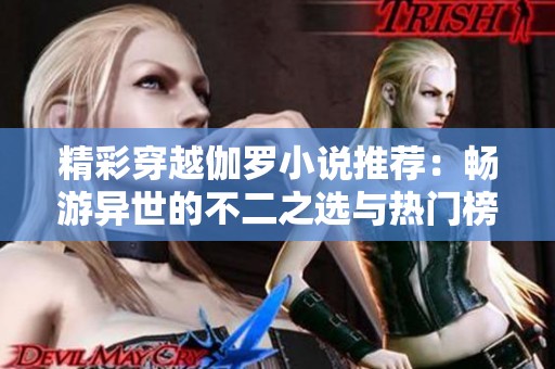 精彩穿越伽罗小说推荐：畅游异世的不二之选与热门榜单