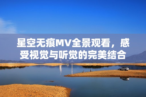 星空无痕MV全景观看，感受视觉与听觉的完美结合