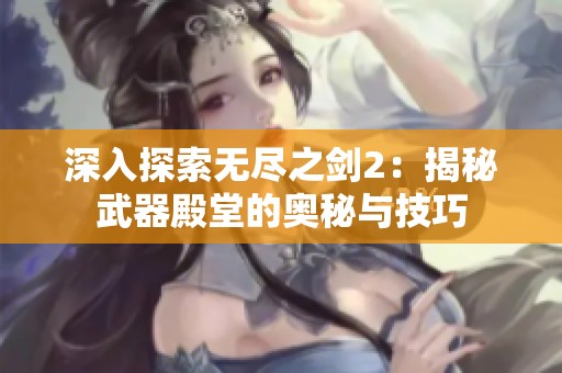 深入探索无尽之剑2：揭秘武器殿堂的奥秘与技巧