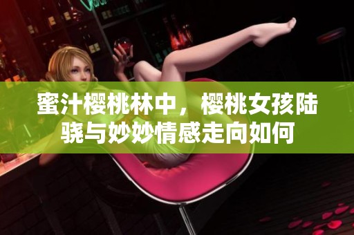 蜜汁樱桃林中，樱桃女孩陆骁与妙妙情感走向如何