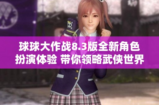 球球大作战8.3版全新角色扮演体验 带你领略武侠世界的魅力