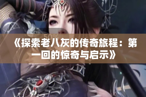 《探索老八灰的传奇旅程：第一回的惊奇与启示》