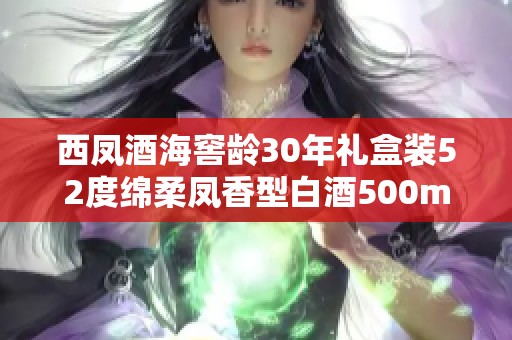 西凤酒海窖龄30年礼盒装52度绵柔凤香型白酒500ml双瓶装