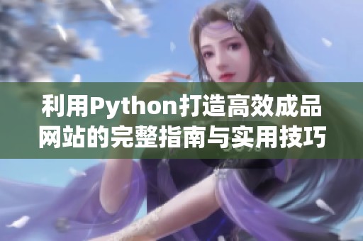 利用Python打造高效成品网站的完整指南与实用技巧
