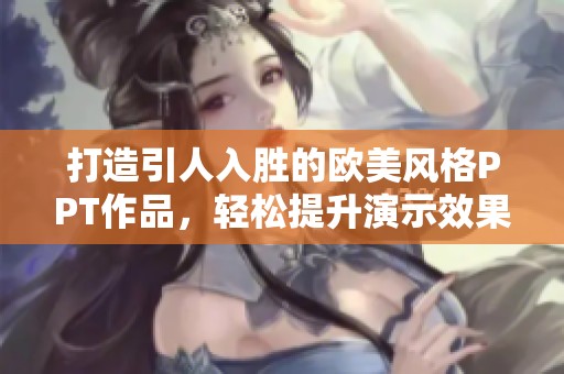 打造引人入胜的欧美风格PPT作品，轻松提升演示效果