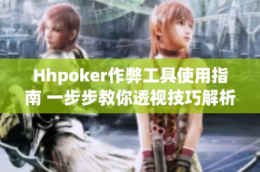 Hhpoker作弊工具使用指南 一步步教你透视技巧解析