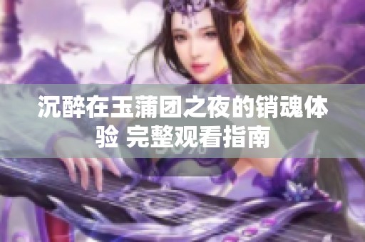 沉醉在玉蒲团之夜的销魂体验 完整观看指南