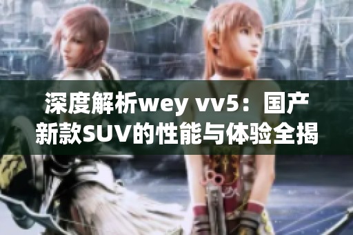深度解析wey vv5：国产新款SUV的性能与体验全揭晓
