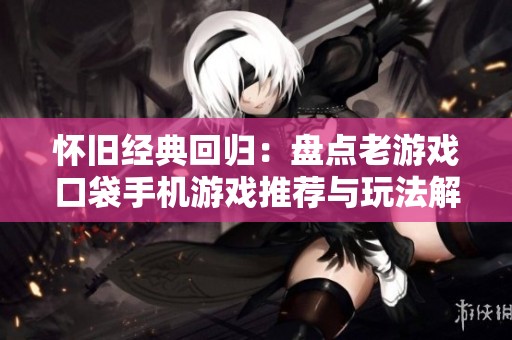 怀旧经典回归：盘点老游戏口袋手机游戏推荐与玩法解析