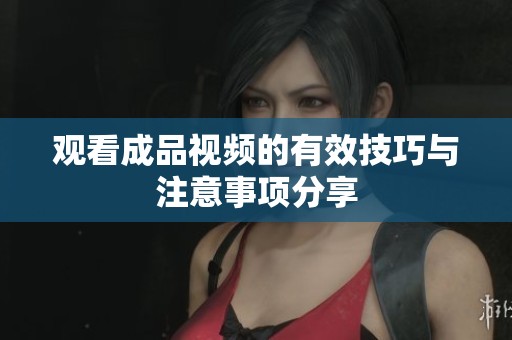 观看成品视频的有效技巧与注意事项分享