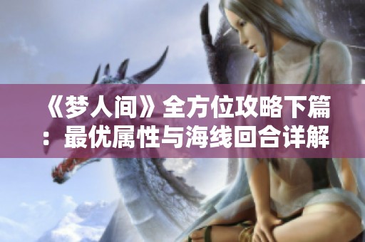 《梦人间》全方位攻略下篇：最优属性与海线回合详解