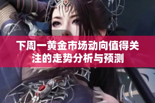 下周一黄金市场动向值得关注的走势分析与预测