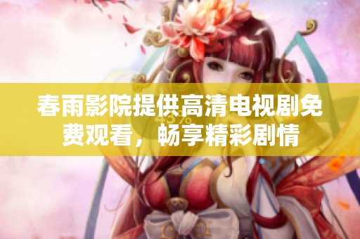 春雨影院提供高清电视剧免费观看，畅享精彩剧情
