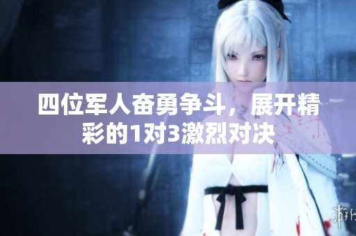 四位军人奋勇争斗，展开精彩的1对3激烈对决