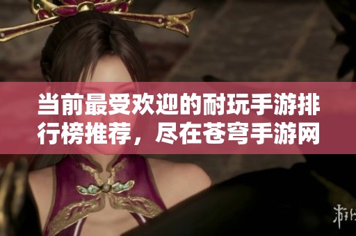 当前最受欢迎的耐玩手游排行榜推荐，尽在苍穹手游网