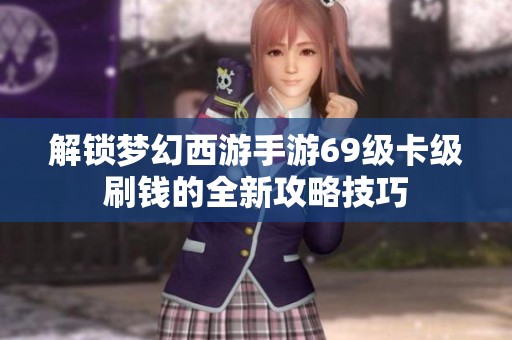 解锁梦幻西游手游69级卡级刷钱的全新攻略技巧