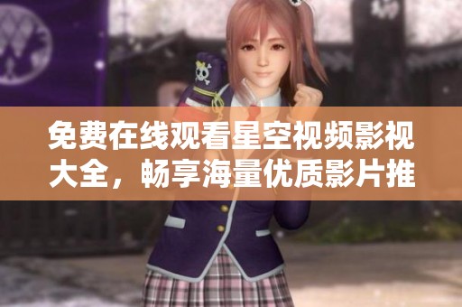 免费在线观看星空视频影视大全，畅享海量优质影片推荐