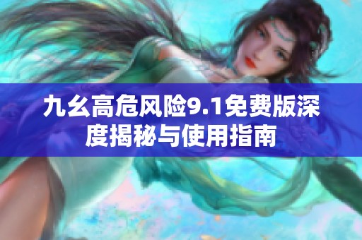 九幺高危风险9.1免费版深度揭秘与使用指南