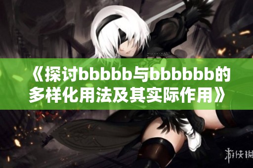 《探讨bbbbb与bbbbbb的多样化用法及其实际作用》
