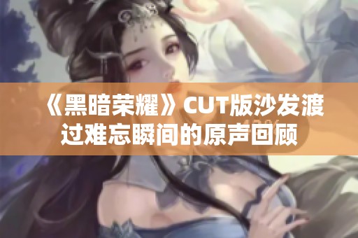 《黑暗荣耀》CUT版沙发渡过难忘瞬间的原声回顾