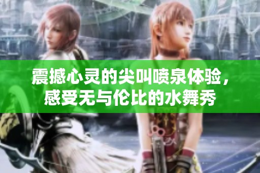 震撼心灵的尖叫喷泉体验，感受无与伦比的水舞秀