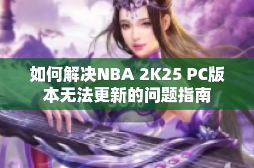 如何解决NBA 2K25 PC版本无法更新的问题指南