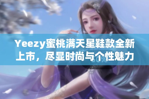 Yeezy蜜桃满天星鞋款全新上市，尽显时尚与个性魅力