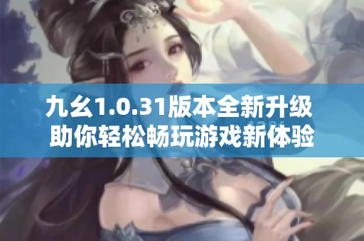 九幺1.0.31版本全新升级 助你轻松畅玩游戏新体验