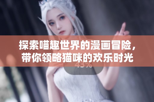 探索喵趣世界的漫画冒险，带你领略猫咪的欢乐时光