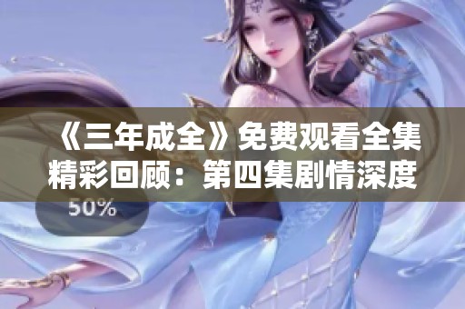 《三年成全》免费观看全集精彩回顾：第四集剧情深度解析