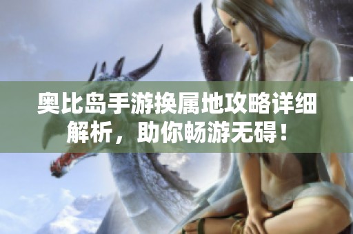 奥比岛手游换属地攻略详细解析，助你畅游无碍！