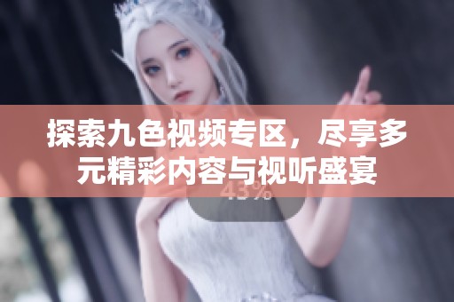 探索九色视频专区，尽享多元精彩内容与视听盛宴