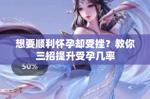 想要顺利怀孕却受挫？教你三招提升受孕几率