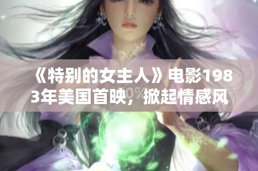 《特别的女主人》电影1983年美国首映，掀起情感风潮