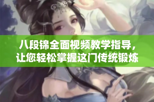 八段锦全面视频教学指导，让您轻松掌握这门传统锻炼技巧