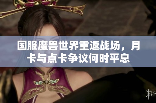 国服魔兽世界重返战场，月卡与点卡争议何时平息