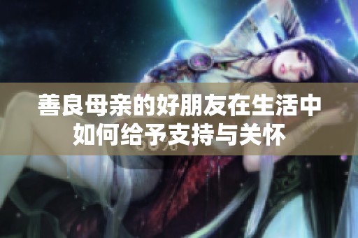 善良母亲的好朋友在生活中如何给予支持与关怀