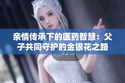 亲情传承下的医药智慧：父子共同守护的金银花之路