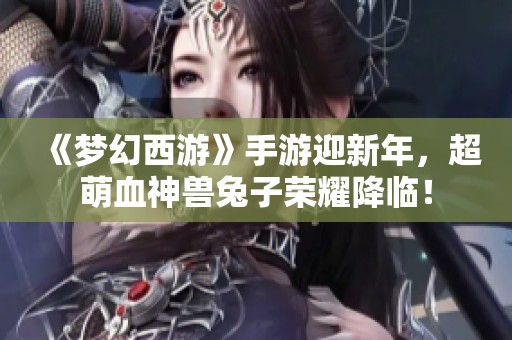 《梦幻西游》手游迎新年，超萌血神兽兔子荣耀降临！