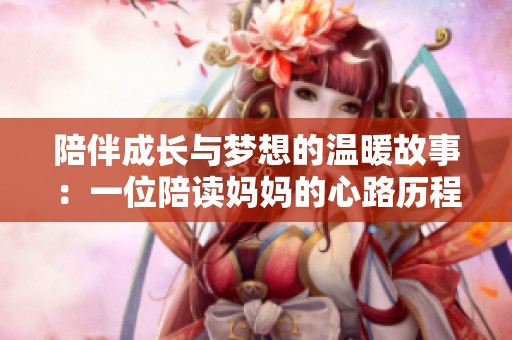 陪伴成长与梦想的温暖故事：一位陪读妈妈的心路历程