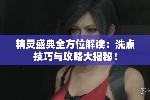 精灵盛典全方位解读：洗点技巧与攻略大揭秘！