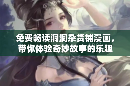 免费畅读洞洞杂货铺漫画，带你体验奇妙故事的乐趣