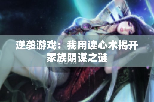 逆袭游戏：我用读心术揭开家族阴谋之谜