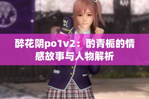 醉花阴po1v2：酌青栀的情感故事与人物解析