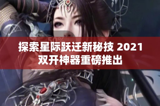 探索星际跃迁新秘技 2021双开神器重磅推出