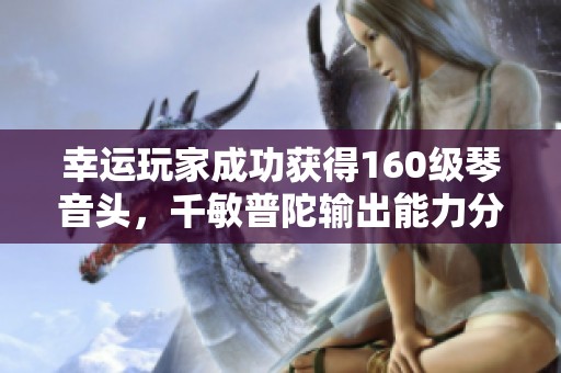 幸运玩家成功获得160级琴音头，千敏普陀输出能力分析