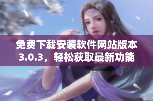 免费下载安装软件网站版本3.0.3，轻松获取最新功能