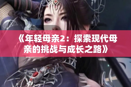 《年轻母亲2：探索现代母亲的挑战与成长之路》